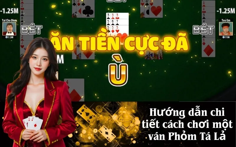 Hướng dẫn chi tiết cách chơi một ván Phỏm Tá Lả