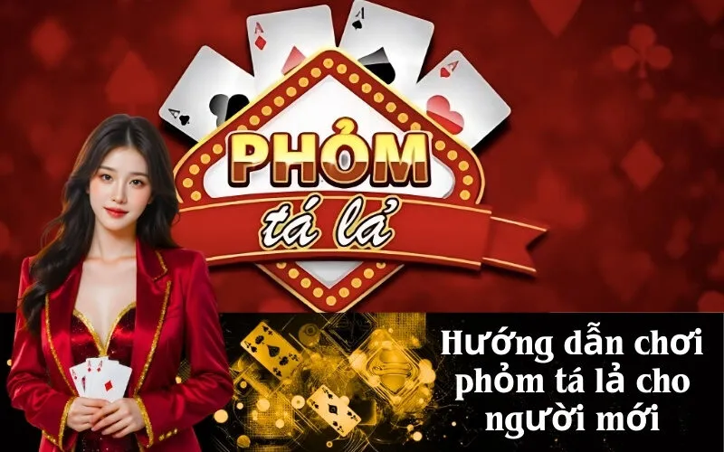 Hướng dẫn chơi phỏm tá lả cho người mới